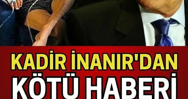 Efsane İsim Kadir İnanır'dan Çok Kötü Haber